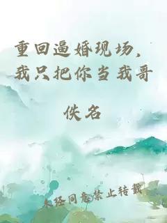 重回逼婚現場，我只把你當我哥